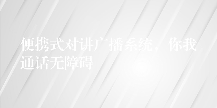  便攜式對(duì)講廣播系統(tǒng)，你我通話無障礙