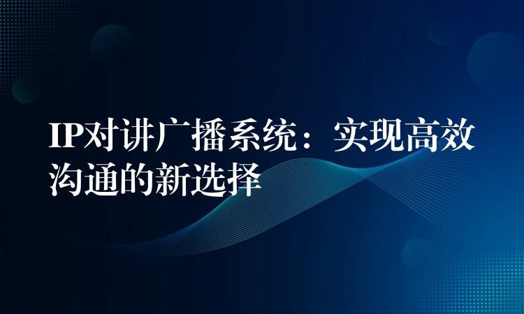  IP對講廣播系統：實現高效溝通的新選擇
