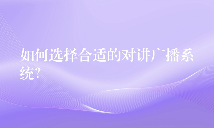 如何選擇合適的對講廣播系統？