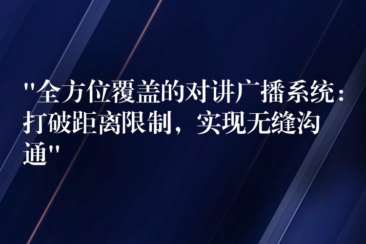  “全方位覆蓋的對講廣播系統：打破距離限制，實現無縫溝通”