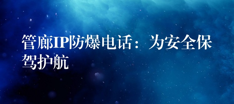 管廊IP防爆電話:為安全保駕護(hù)航 管廊IP防爆電話:為安全保駕護(hù)航
