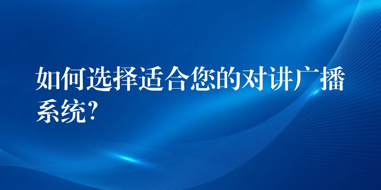  如何選擇適合您的對(duì)講廣播系統(tǒng)？