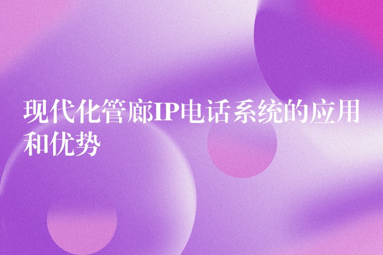 現(xiàn)代化管廊IP電話系統(tǒng)的應(yīng)用和優(yōu)勢(shì)