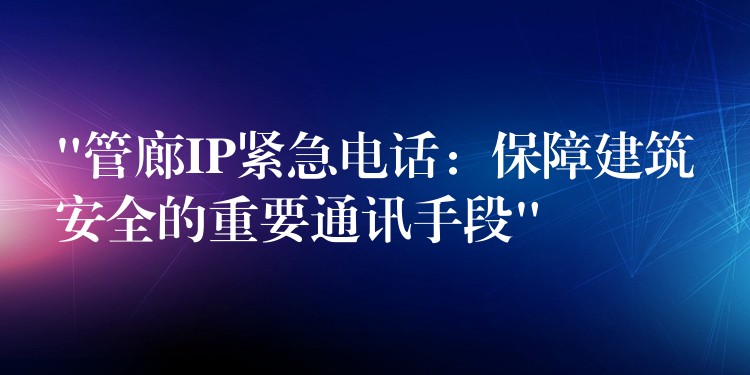 “管廊IP緊急電話:保障建筑安全的重要通訊手段” “管廊IP緊急電話:保障建筑安全的重要通訊手段”