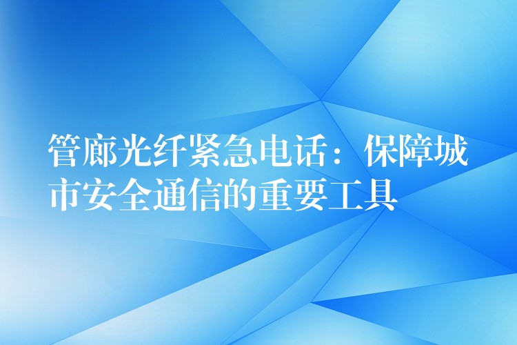 管廊光纖緊急電話:保障城市安全通信的重要工具 管廊光纖緊急電話:保障城市安全通信的重要工具