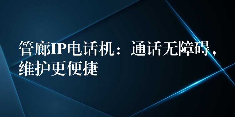 管廊IP電話(huà)機(jī)：通話(huà)無(wú)障礙，維護(hù)更便捷
