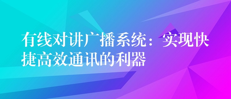 有線對(duì)講廣播系統(tǒng)：實(shí)現(xiàn)快捷高效通訊的利器