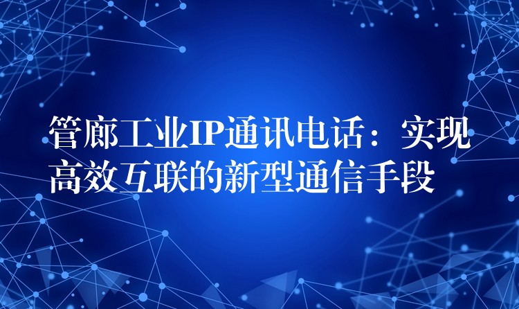 管廊工業(yè)IP通訊電話:實(shí)現(xiàn)高效互聯(lián)的新型通信手段 管廊工業(yè)IP通訊電話:實(shí)現(xiàn)高效互聯(lián)的新型通信手段