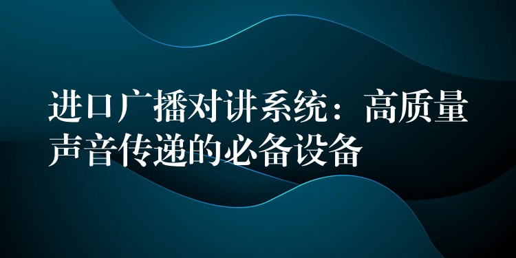 進(jìn)口廣播對講系統(tǒng):高質(zhì)量聲音傳遞的必備設(shè)備 進(jìn)口廣播對講系統(tǒng):高質(zhì)量聲音傳遞的必備設(shè)備