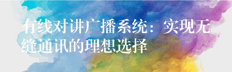  有線(xiàn)對(duì)講廣播系統(tǒng)：實(shí)現(xiàn)無(wú)縫通訊的理想選擇