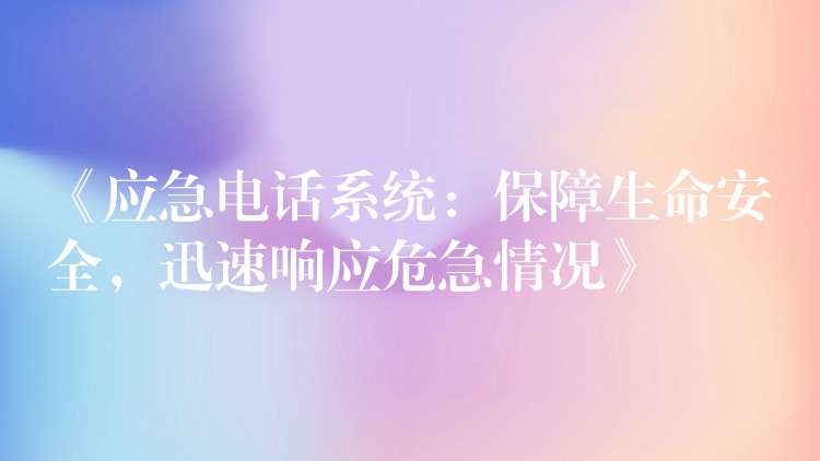 《應(yīng)急電話系統(tǒng)：保障生命安全，迅速響應(yīng)危急情況》