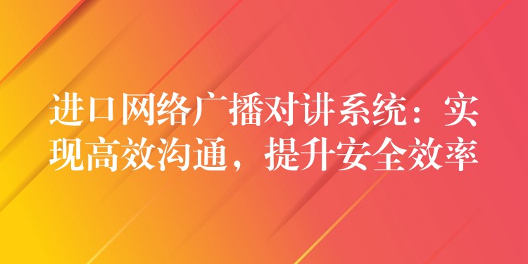  進(jìn)口網(wǎng)絡(luò)廣播對(duì)講系統(tǒng)：實(shí)現(xiàn)高效溝通，提升安全效率
