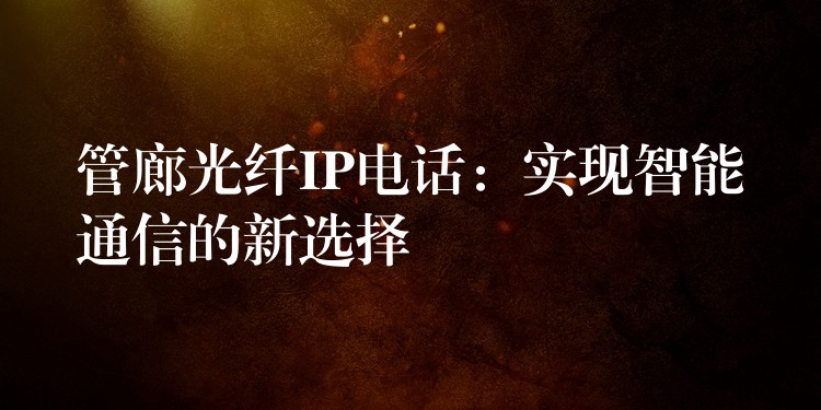 管廊光纖IP電話:實(shí)現(xiàn)智能通信的新選擇 管廊光纖IP電話:實(shí)現(xiàn)智能通信的新選擇