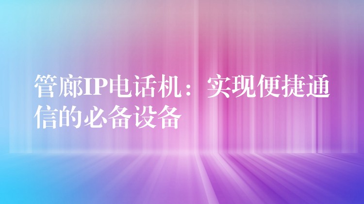 管廊IP電話(huà)機(jī)：實(shí)現(xiàn)便捷通信的必備設(shè)備