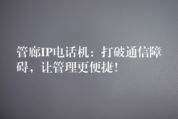 管廊IP電話機：打破通信障礙，讓管理更便捷！