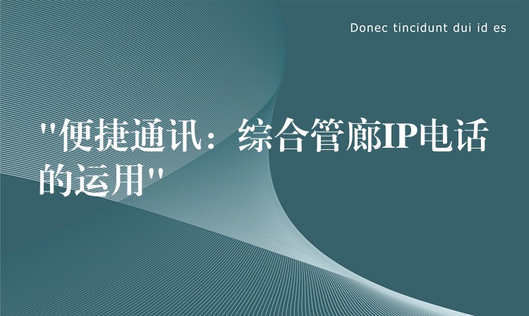 “便捷通訊:綜合管廊IP電話的運(yùn)用” “便捷通訊:綜合管廊IP電話的運(yùn)用”