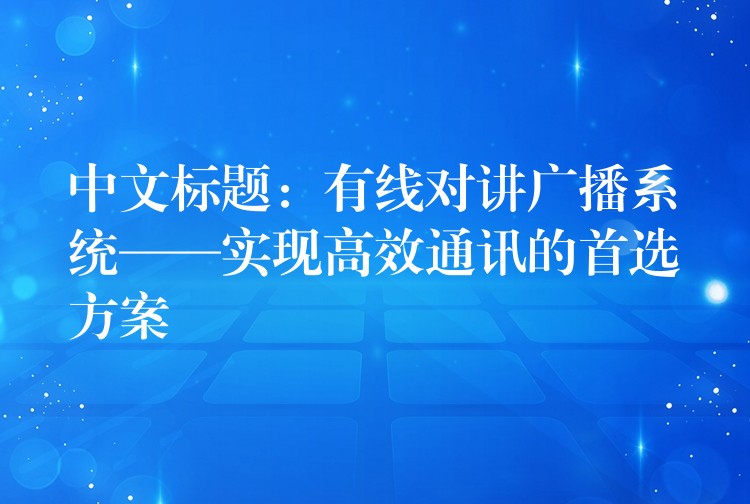 中文標(biāo)題：有線對(duì)講廣播系統(tǒng)——實(shí)現(xiàn)高效通訊的首選方案