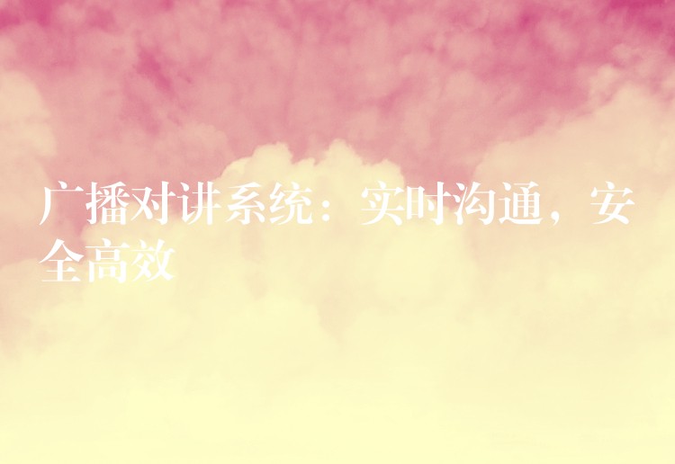 廣播對講系統(tǒng)：實時溝通，安全高效