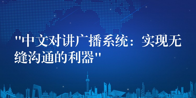 “中文對講廣播系統(tǒng):實現(xiàn)無縫溝通的利器” “中文對講廣播系統(tǒng):實現(xiàn)無縫溝通的利器”