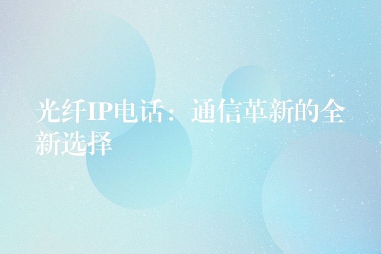 光纖IP電話：通信革新的全新選擇