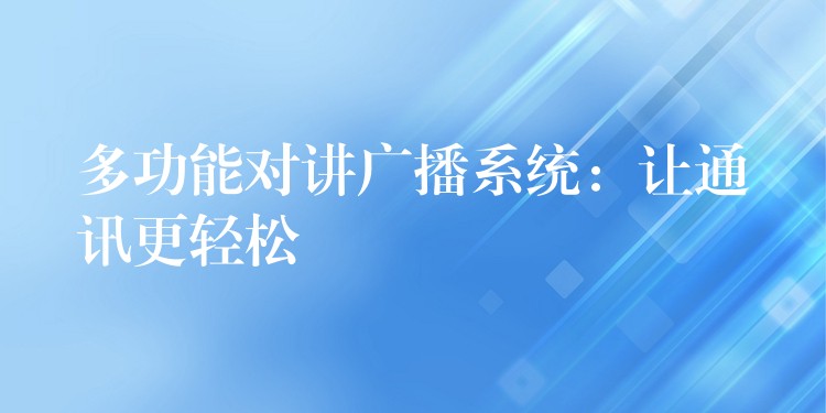 多功能對講廣播系統(tǒng):讓通訊更輕松 多功能對講廣播系統(tǒng):讓通訊更輕松