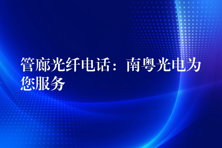 管廊光纖電話：南粵光電為您服務(wù)