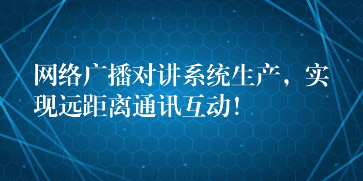  網(wǎng)絡廣播對講系統(tǒng)生產(chǎn)，實現(xiàn)遠距離通訊互動！