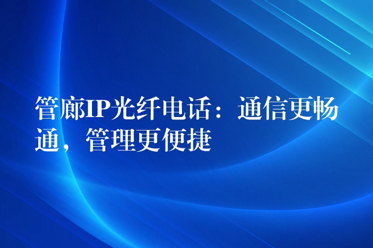 管廊IP光纖電話：通信更暢通，管理更便捷