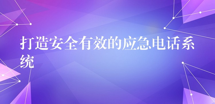 打造安全有效的應急電話系統(tǒng) 打造安全有效的應急電話系統(tǒng)