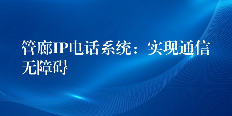  管廊IP電話(huà)系統(tǒng)：實(shí)現(xiàn)通信無(wú)障礙