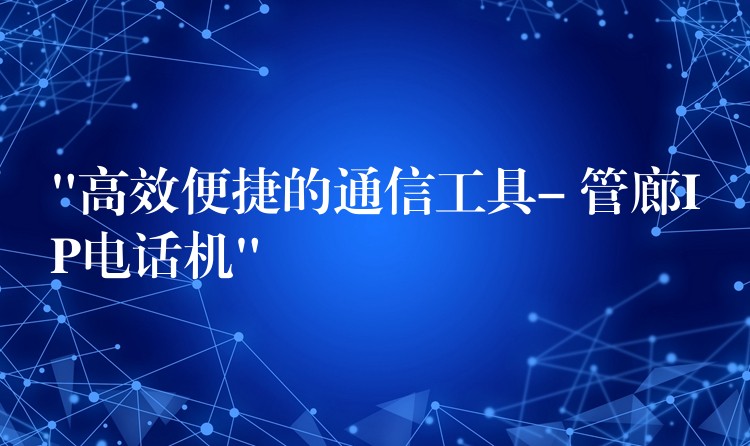 “高效便捷的通信工具- 管廊IP電話機(jī)” “高效便捷的通信工具- 管廊IP電話機(jī)”