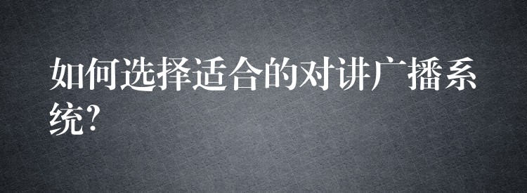 如何選擇適合的對(duì)講廣播系統(tǒng)？