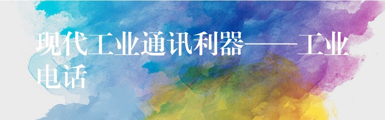 現(xiàn)代工業(yè)通訊利器——工業(yè)電話