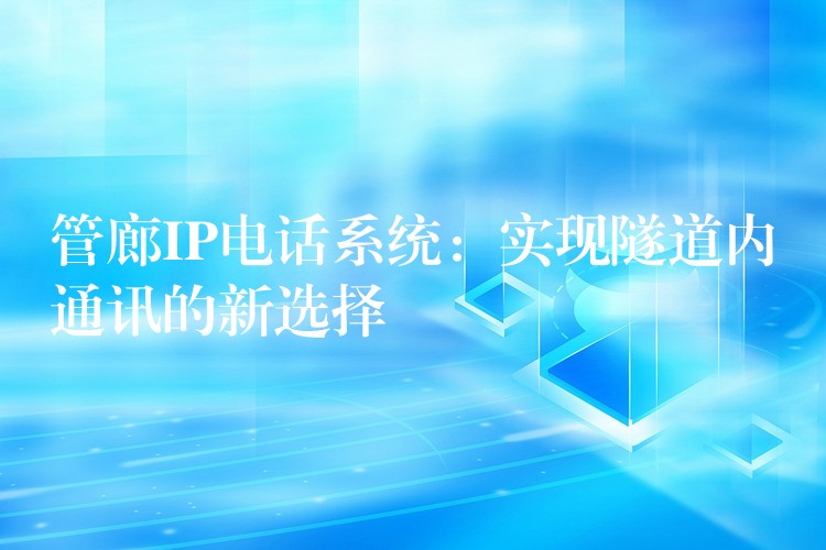 管廊IP電話系統(tǒng)：實(shí)現(xiàn)隧道內(nèi)通訊的新選擇