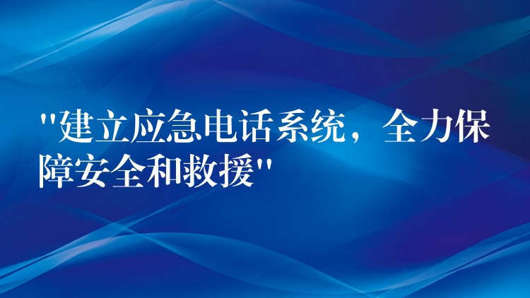 “建立應(yīng)急電話系統(tǒng)，全力保障安全和救援”