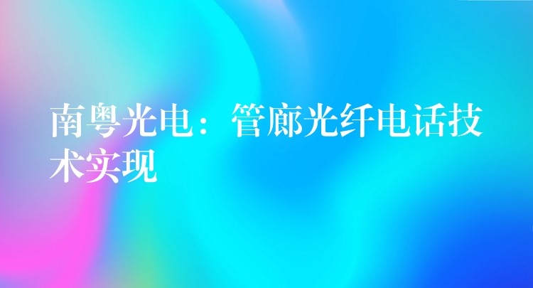  南粵光電：管廊光纖電話技術實現