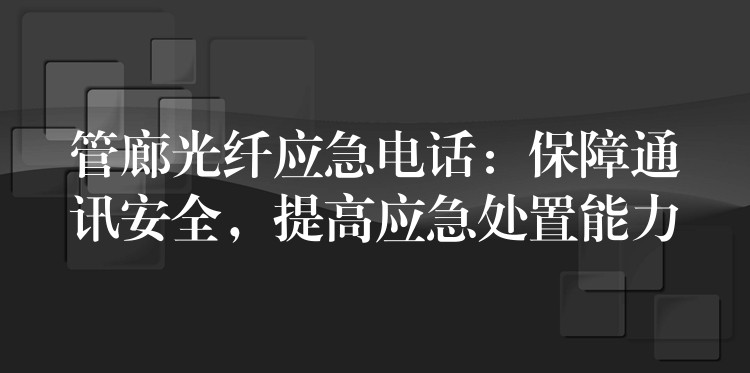  管廊光纖應(yīng)急電話：保障通訊安全，提高應(yīng)急處置能力