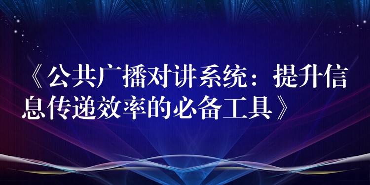 《公共廣播對講系統(tǒng):提升信息傳遞效率的必備工具》 《公共廣播對講系統(tǒng):提升信息傳遞效率的必備工具》