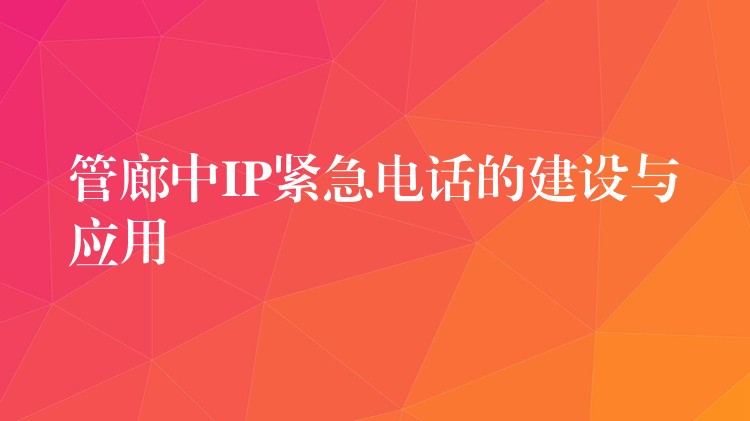 管廊中IP緊急電話的建設(shè)與應(yīng)用 管廊中IP緊急電話的建設(shè)與應(yīng)用