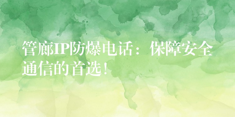 管廊IP防爆電話：保障安全通信的首選！