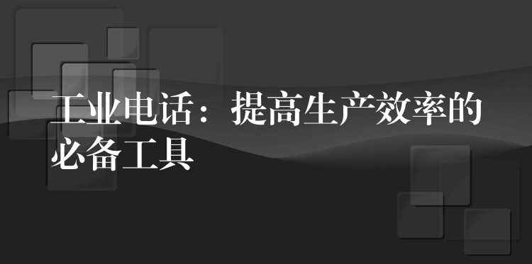  工業(yè)電話(huà)：提高生產(chǎn)效率的必備工具