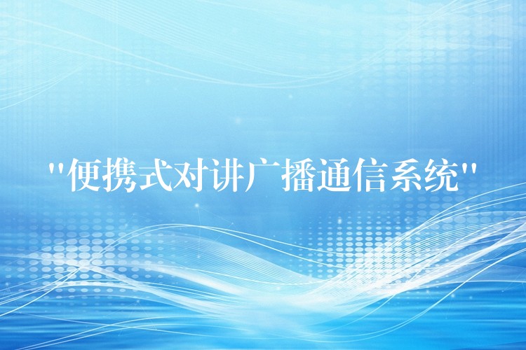“便攜式對(duì)講廣播通信系統(tǒng)” “便攜式對(duì)講廣播通信系統(tǒng)”