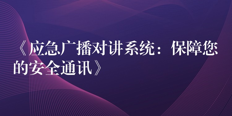 《應(yīng)急廣播對講系統(tǒng):保障您的安全通訊》 《應(yīng)急廣播對講系統(tǒng):保障您的安全通訊》