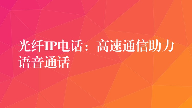 光纖IP電話：高速通信助力語音通話
