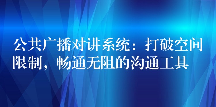  公共廣播對講系統(tǒng)：打破空間限制，暢通無阻的溝通工具
