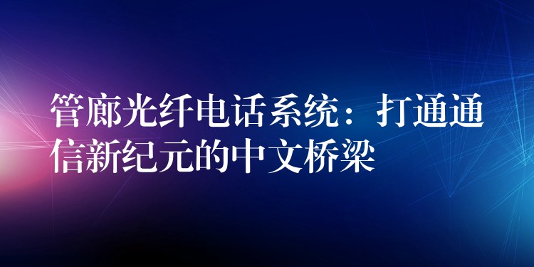 管廊光纖電話系統(tǒng)：打通通信新紀元的中文橋梁