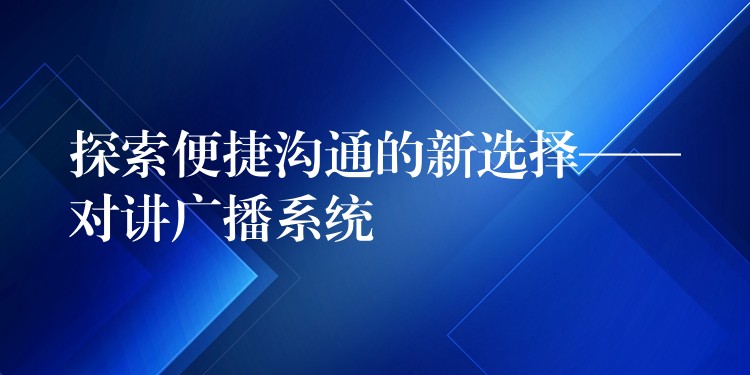 探索便捷溝通的新選擇——對講廣播系統(tǒng) 探索便捷溝通的新選擇——對講廣播系統(tǒng)