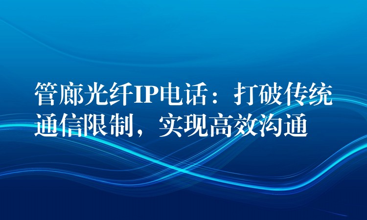  管廊光纖IP電話：打破傳統(tǒng)通信限制，實(shí)現(xiàn)高效溝通