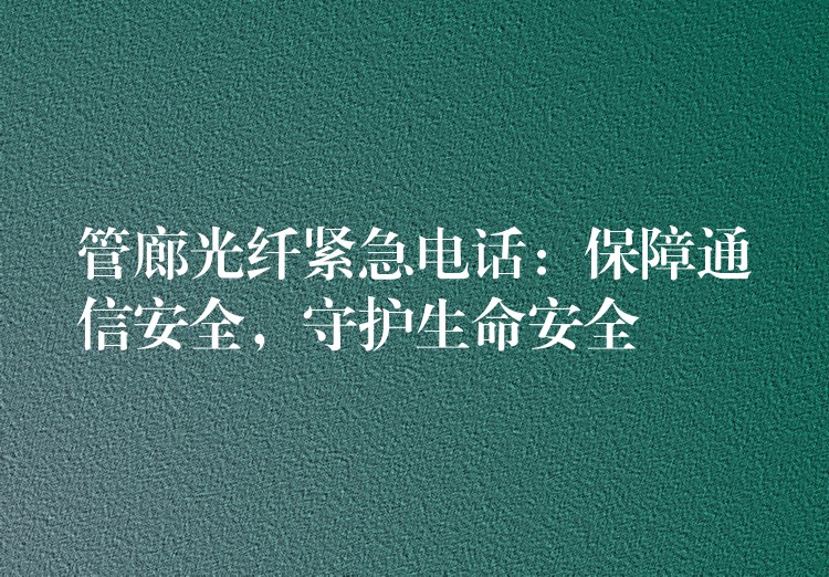  管廊光纖緊急電話：保障通信安全，守護生命安全