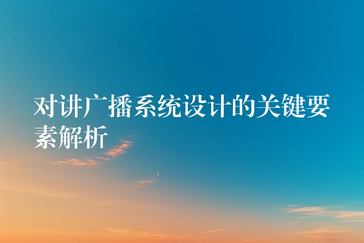  對(duì)講廣播系統(tǒng)設(shè)計(jì)的關(guān)鍵要素解析